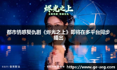 东升都市情感复仇剧《烬光之上》即将在多平台同步播出